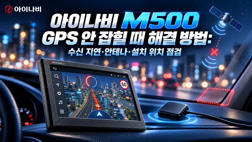아이나비 M500 GPS 안 잡힐 때 해결 방법: 수신 지연·안테나·설치 위치 점검